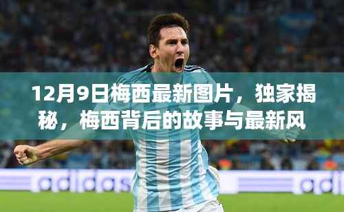 独家揭秘，梅西最新风采与背后故事，12月9日精彩瞬间全记录