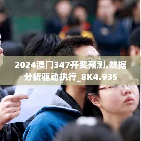 2024澳门347开奖预测,数据分析驱动执行_8K4.935