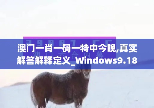 澳门一肖一码一特中今晚,真实解答解释定义_Windows9.182