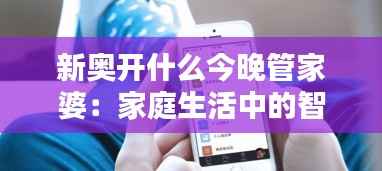 新奥开什么今晚管家婆：家庭生活中的智能助手