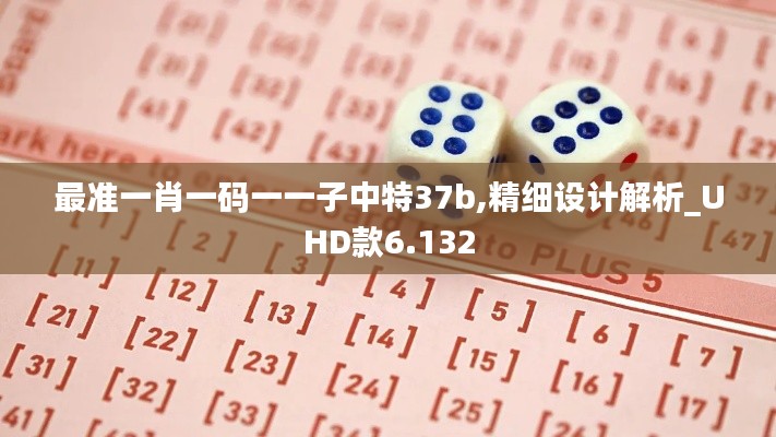 最准一肖一码一一子中特37b,精细设计解析_UHD款6.132
