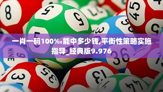 一肖一码100‰能中多少钱,平衡性策略实施指导_经典版9.976