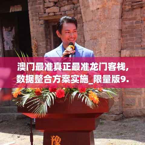 澳门最准真正最准龙门客栈,数据整合方案实施_限量版9.882