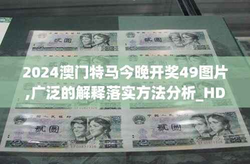 2024澳门特马今晚开奖49图片,广泛的解释落实方法分析_HDR1.704
