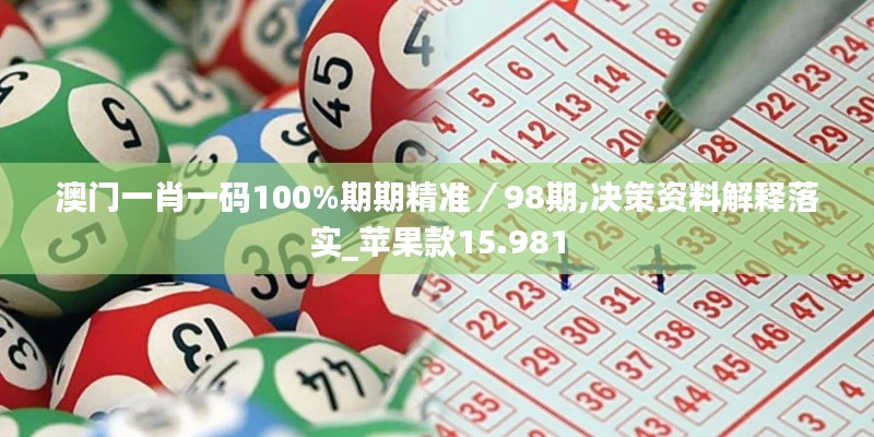 澳门一肖一码100%期期精准/98期,决策资料解释落实_苹果款15.981