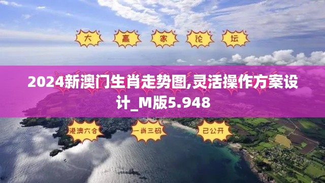 2024新澳门生肖走势图,灵活操作方案设计_M版5.948