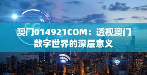 澳门014921COM：透视澳门数字世界的深层意义