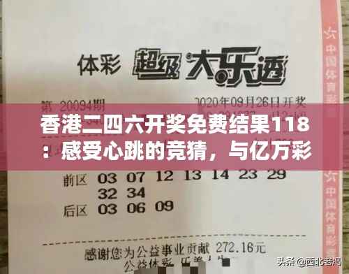 香港二四六开奖免费结果118：感受心跳的竞猜，与亿万彩民同享中奖喜悦