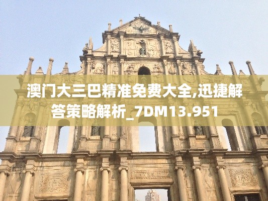 澳门大三巴精准免费大全,迅捷解答策略解析_7DM13.951