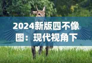 2024新版四不像图:现代视角下的古代神话再生