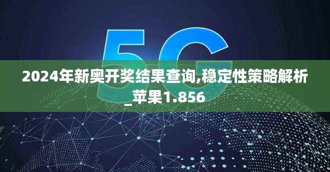 2024年新奥开奖结果查询,稳定性策略解析_苹果1.856