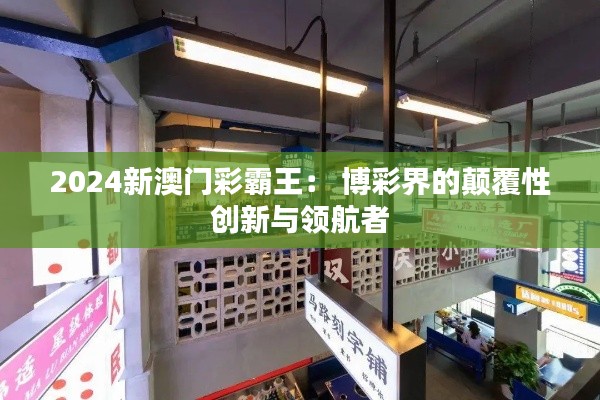 2024新澳门彩霸王： 博彩界的颠覆性创新与领航者