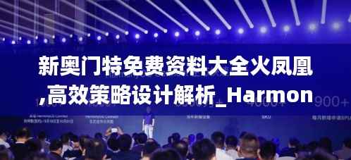 新奥门特免费资料大全火凤凰,高效策略设计解析_Harmony款5.524
