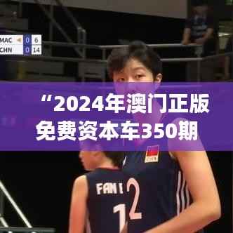 “2024年澳门正版免费资本车350期：全球视角下的资本优化”