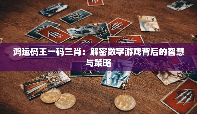 鸿运码王一码三肖:解密数字游戏背后的智慧与策略