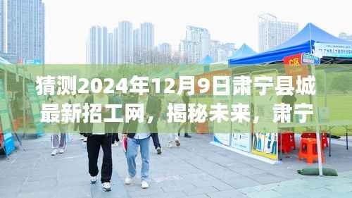 揭秘未来！肃宁县城最新招工动态深度解析，预测2024年12月9日招工趋势
