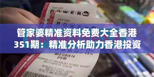 管家婆精准资料免费大全香港351期:精准分析助力香港投资决策