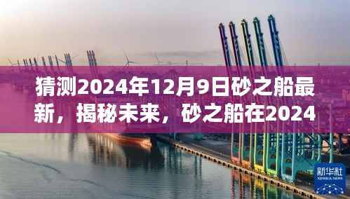 揭秘未来，砂之船在2024年12月9日的全新面貌展望
