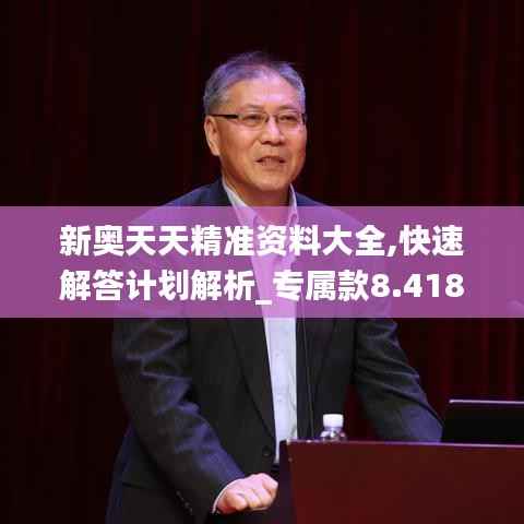 新奥天天精准资料大全,快速解答计划解析_专属款8.418