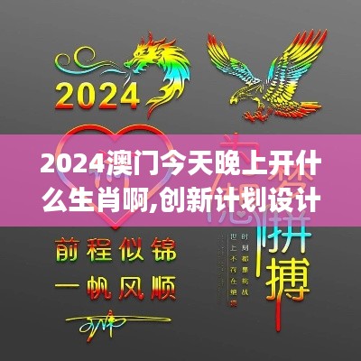 2024澳门今天晚上开什么生肖啊,创新计划设计_DX版1.828