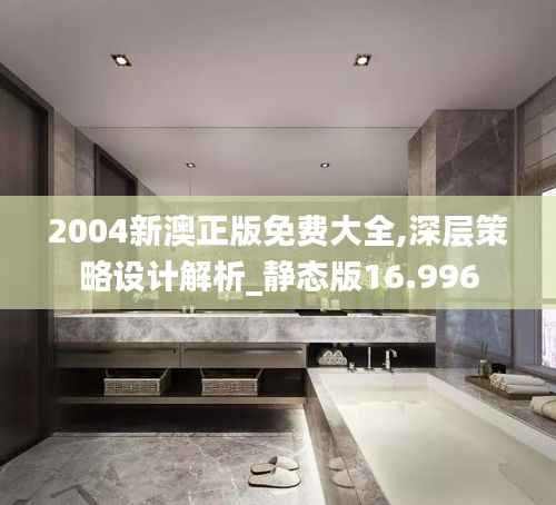 2004新澳正版免费大全,深层策略设计解析_静态版16.996