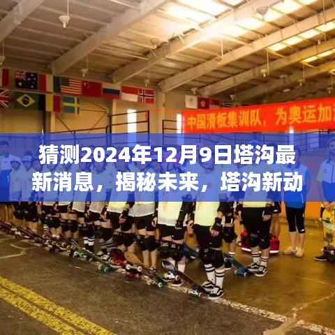 揭秘未来塔沟新动态，深度解析塔沟最新消息，展望2024年12月9日发展趋势