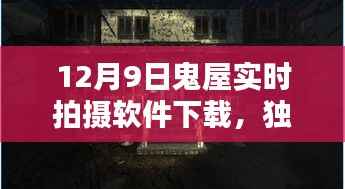 独家揭秘，揭秘鬼屋实时拍摄软件下载背后的神秘面纱（12月9日版）