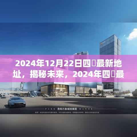 揭秘未来动向,2024年四錿最新地址引领新时代风潮