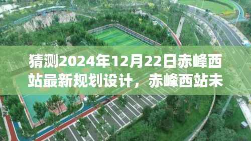 揭秘赤峰西站未来蓝图，2024年规划设计展望与揭秘最新规划设计蓝图。