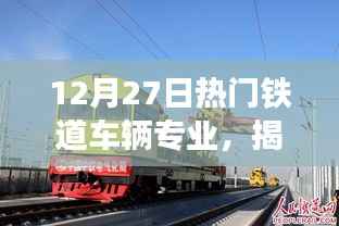 揭秘铁道车辆专业,未来职业发展的黄金路径与趋势分析(12月27日热门专业)