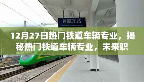 揭秘铁道车辆专业,未来职业发展的黄金路径与趋势分析(12月27日热门专业)