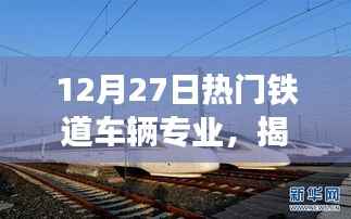 揭秘铁道车辆专业,未来职业发展的黄金路径与趋势分析(12月27日热门专业)