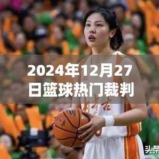 篮球热门裁判，公正与激情的完美融合——2024年篮球赛事裁判风采