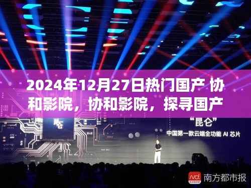 探寻国产影视之光,协和影院热门国产影片一览(2024年12月27日)