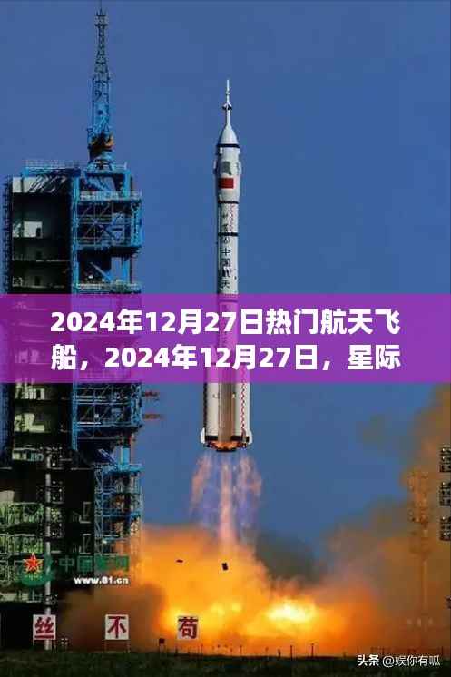 热门航天飞船探索之旅,星际航行的先锋在2024年12月27日的探索之旅