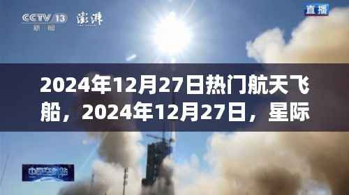 热门航天飞船探索之旅,星际航行的先锋在2024年12月27日的探索之旅