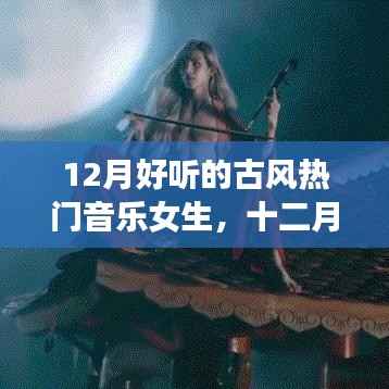 十二月必听古风热门音乐女生歌曲盘点