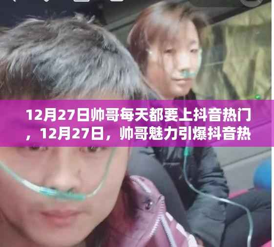 12月27日帅哥魅力引爆抖音热门,每日热门狂欢开启