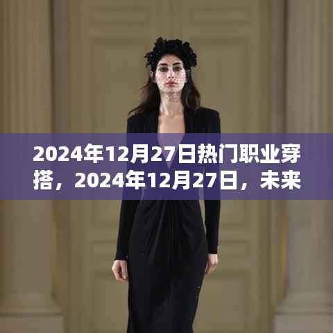 未来职业穿搭趋势引领潮流，2024年12月27日热门职业穿搭指南
