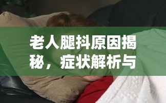 老人腿抖原因揭秘,症状解析与应对良方