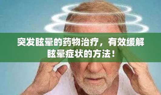 突发眩晕的药物治疗，有效缓解眩晕症状的方法！