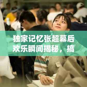 独家记忆张超幕后欢乐瞬间揭秘，搞笑花絮曝光！