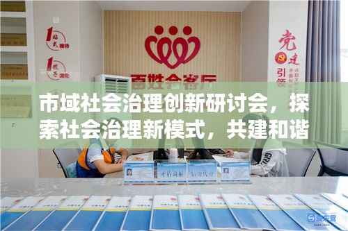 市域社会治理创新研讨会,探索社会治理新模式,共建和谐城市