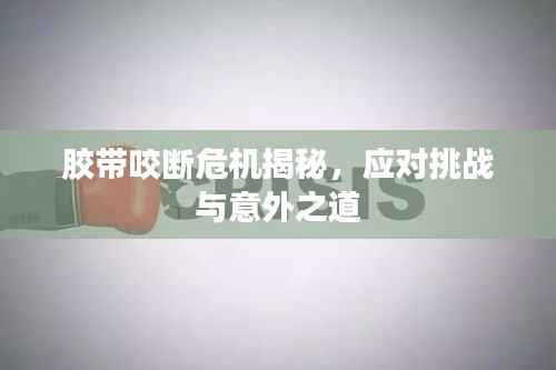 胶带咬断危机揭秘，应对挑战与意外之道