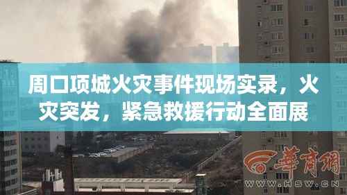 周口项城火灾事件现场实录，火灾突发，紧急救援行动全面展开