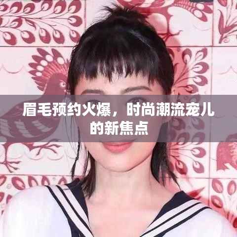 眉毛预约火爆,时尚潮流宠儿的新焦点