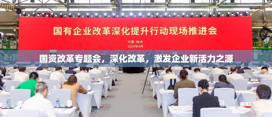 国资改革专题会,深化改革,激发企业新活力之源