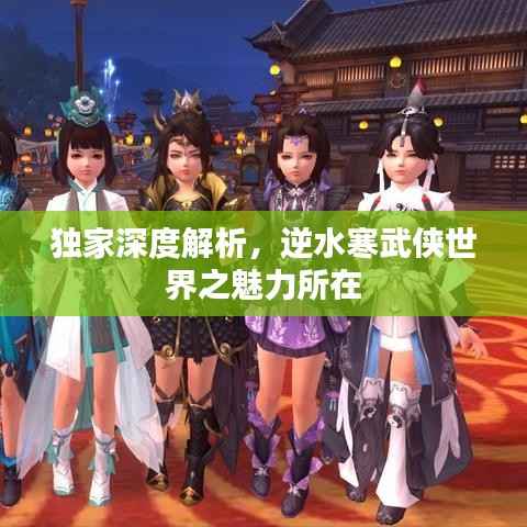 独家深度解析,逆水寒武侠世界之魅力所在