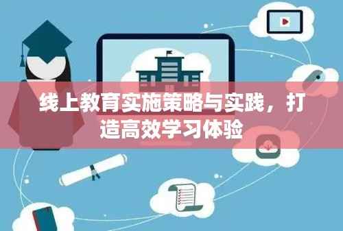 线上教育实施策略与实践，打造高效学习体验
