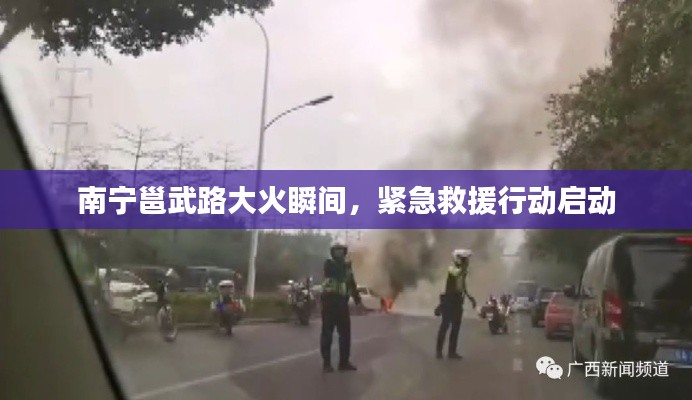 南宁邕武路大火瞬间,紧急救援行动启动